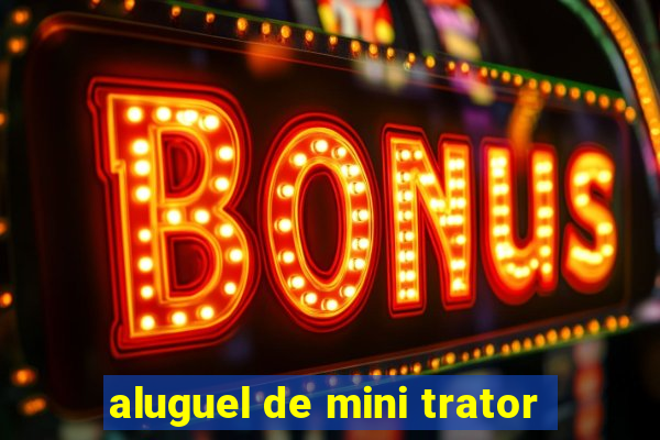 aluguel de mini trator